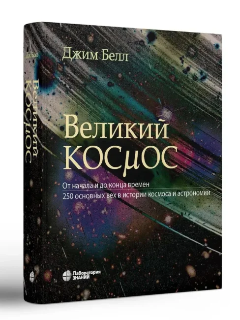 Великий космос. От начала и до конца времен. 250 основных вех в истории космоса и астрономии Великий космос. От начала и до конца времен. 250 основных вех в истории космоса и астрономии