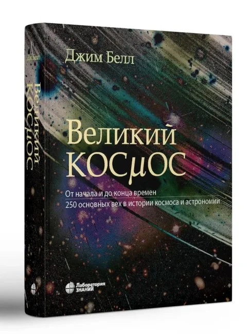 Великий космос. От начала и до конца времен. 250 основных вех в истории космоса и астрономии Великий космос. От начала и до конца времен. 250 основных вех в истории космоса и астрономии